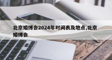 北京婚博会2024年时间表及地点,北京 婚博会