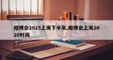 婚博会2025上海下半年,婚博会上海2020时间