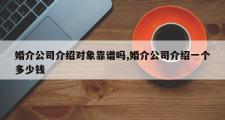 婚介公司介绍对象靠谱吗,婚介公司介绍一个多少钱