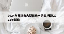 2024年天津市大型活动一览表,天津2021年活动
