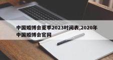 中国婚博会夏季2023时间表,2020年中国婚博会官网