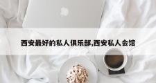 西安最好的私人俱乐部,西安私人会馆