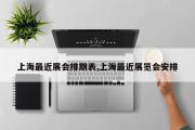 上海最近展会排期表,上海最近展览会安排