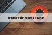 婚博会是干嘛的,婚博会是干嘛的呢