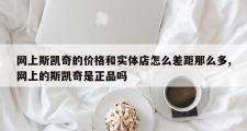 网上斯凯奇的价格和实体店怎么差距那么多,网上的斯凯奇是正品吗
