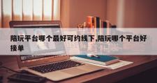 陪玩平台哪个最好可约线下,陪玩哪个平台好接单