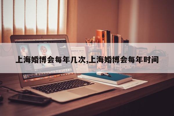 上海婚博会每年几次,上海婚博会每年时间